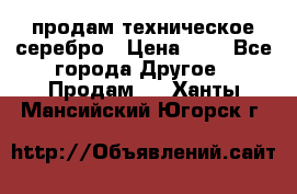 продам техническое серебро › Цена ­ 1 - Все города Другое » Продам   . Ханты-Мансийский,Югорск г.